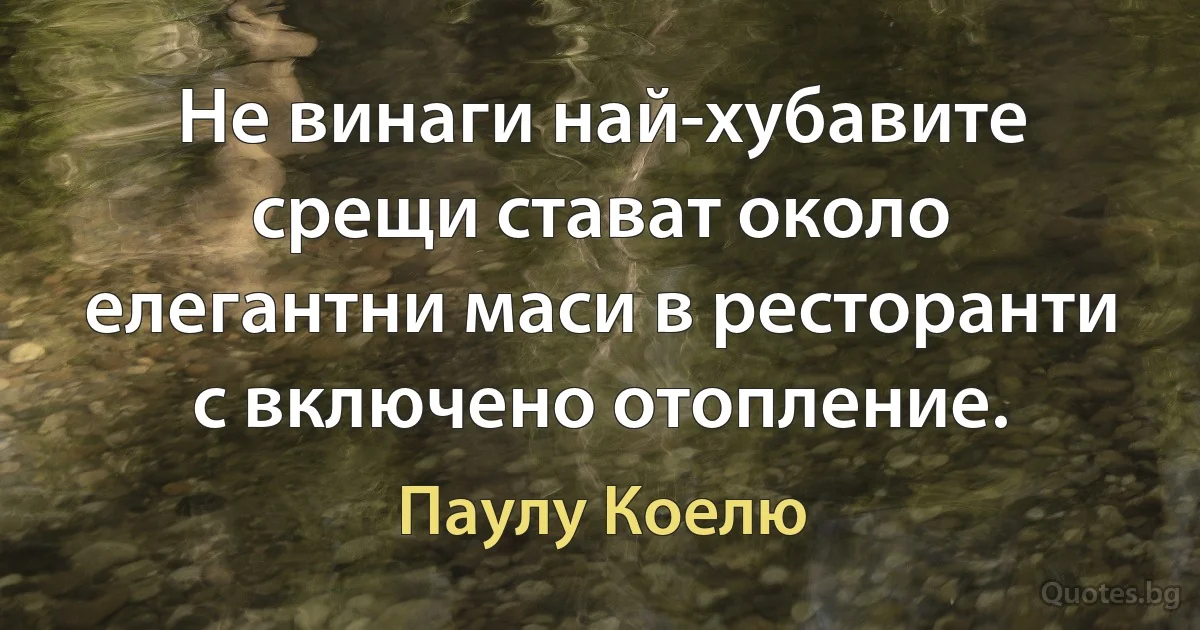 Не винаги най-хубавите срещи стават около елегантни маси в ресторанти с включено отопление. (Паулу Коелю)