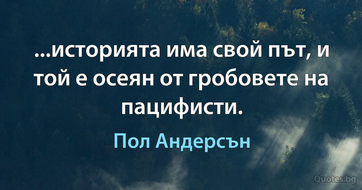 ...историята има свой път, и той е осеян от гробовете на пацифисти. (Пол Андерсън)