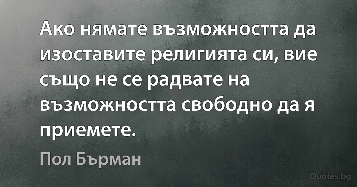 Ако нямате възможността да изоставите религията си, вие също не се радвате на възможността свободно да я приемете. (Пол Бърман)