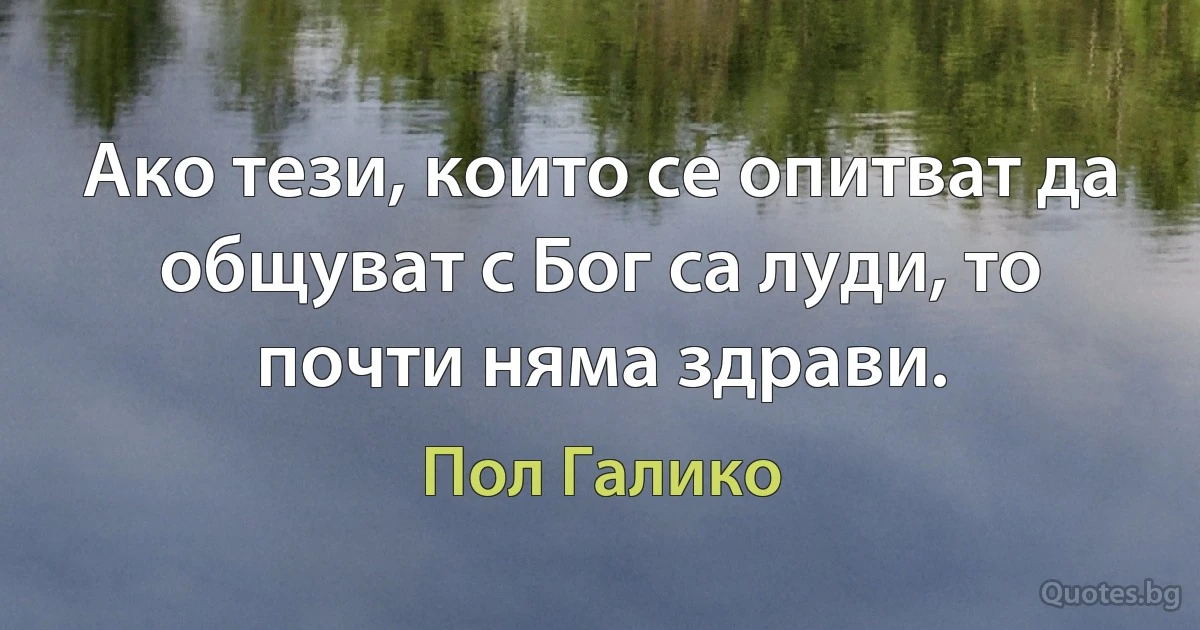 Ако тези, които се опитват да общуват с Бог са луди, то почти няма здрави. (Пол Галико)