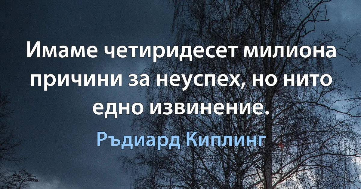 Имаме четиридесет милиона причини за неуспех, но нито едно извинение. (Ръдиард Киплинг)