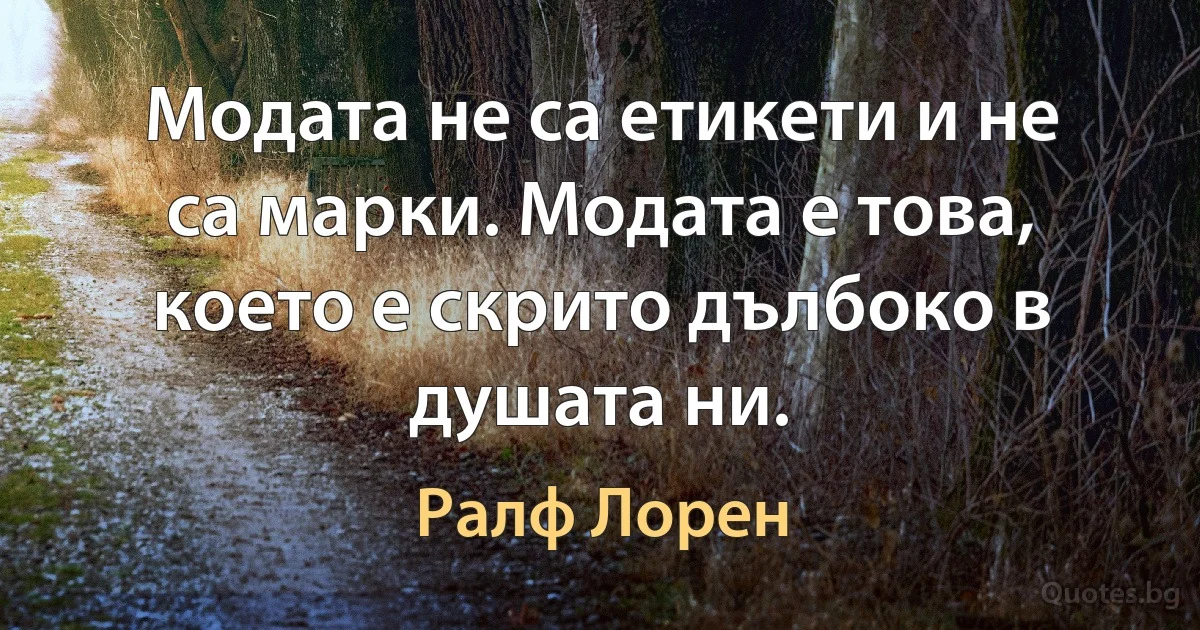 Модата не са етикети и не са марки. Модата е това, което е скрито дълбоко в душата ни. (Ралф Лорен)