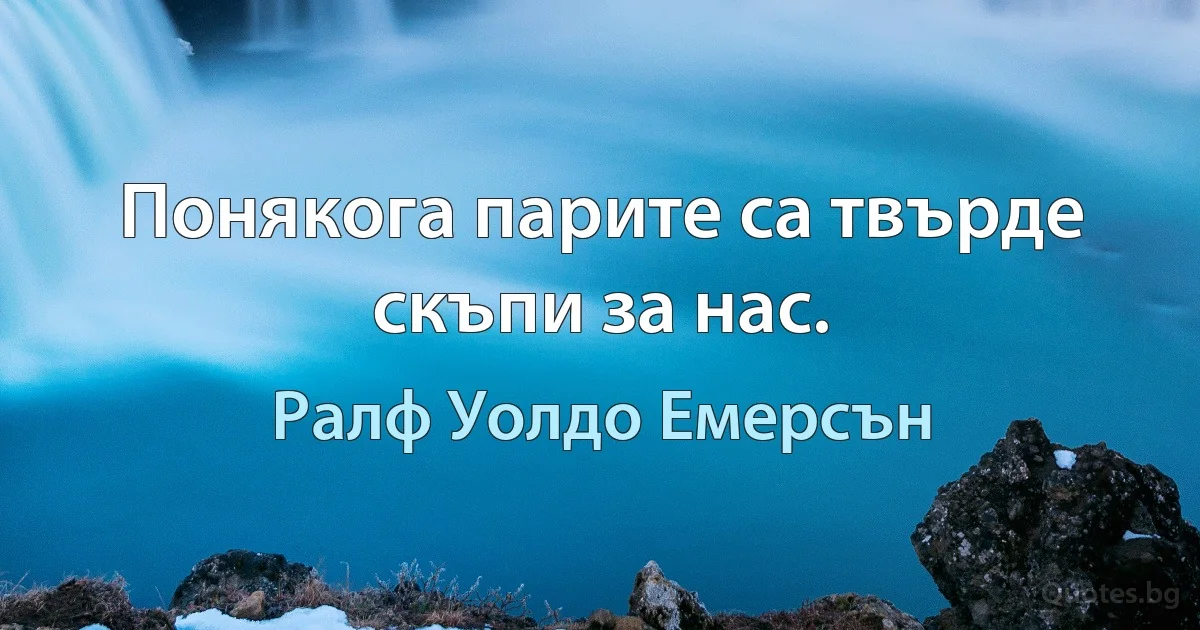 Понякога парите са твърде скъпи за нас. (Ралф Уолдо Емерсън)