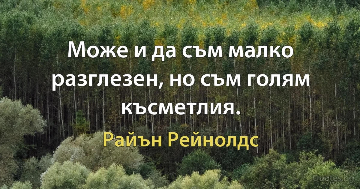 Може и да съм малко разглезен, но съм голям късметлия. (Райън Рейнолдс)