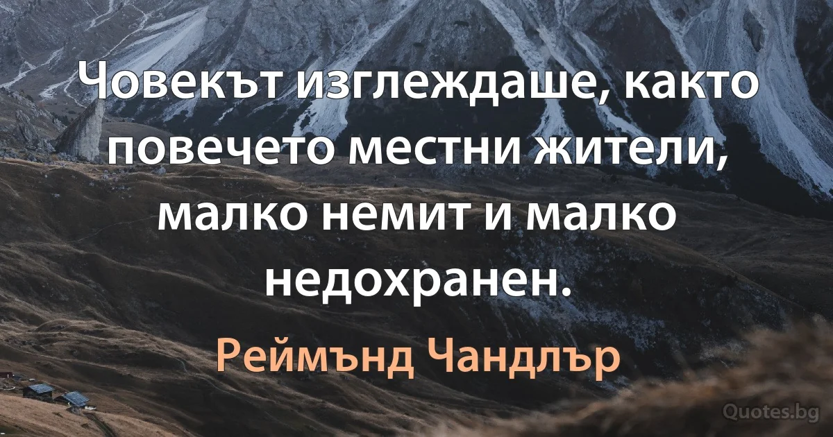 Човекът изглеждаше, както повечето местни жители, малко немит и малко недохранен. (Реймънд Чандлър)