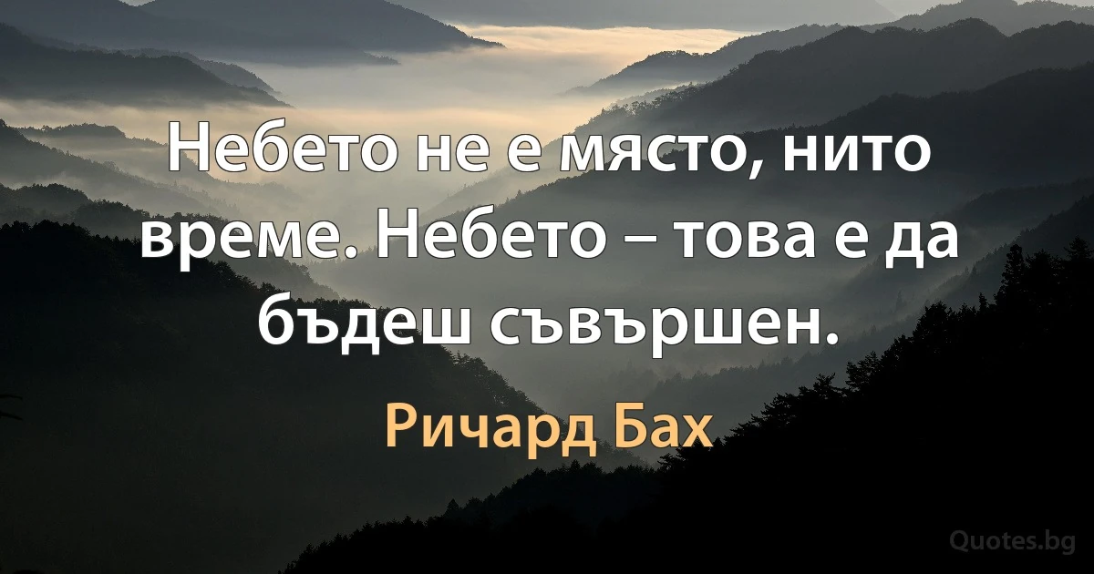 Небето не е място, нито време. Небето – това е да бъдеш съвършен. (Ричард Бах)