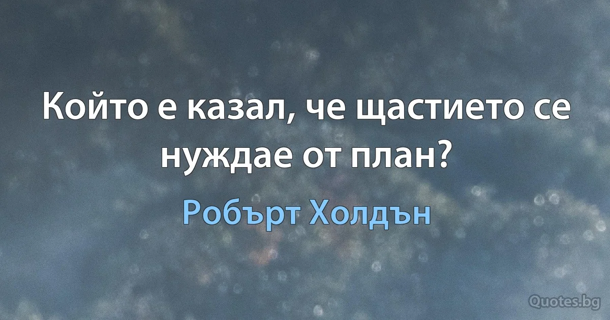 Който е казал, че щастието се нуждае от план? (Робърт Холдън)