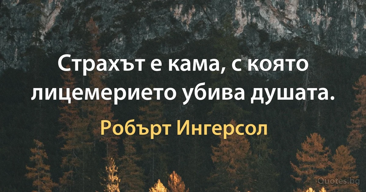 Страхът е кама, с която лицемерието убива душата. (Робърт Ингерсол)