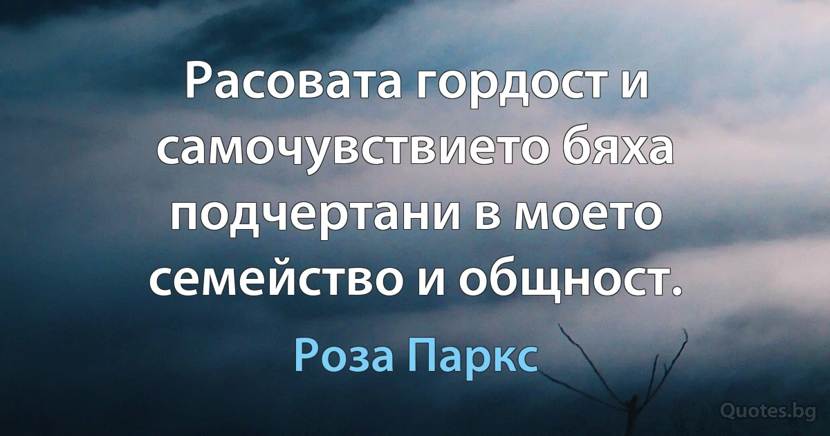 Расовата гордост и самочувствието бяха подчертани в моето семейство и общност. (Роза Паркс)