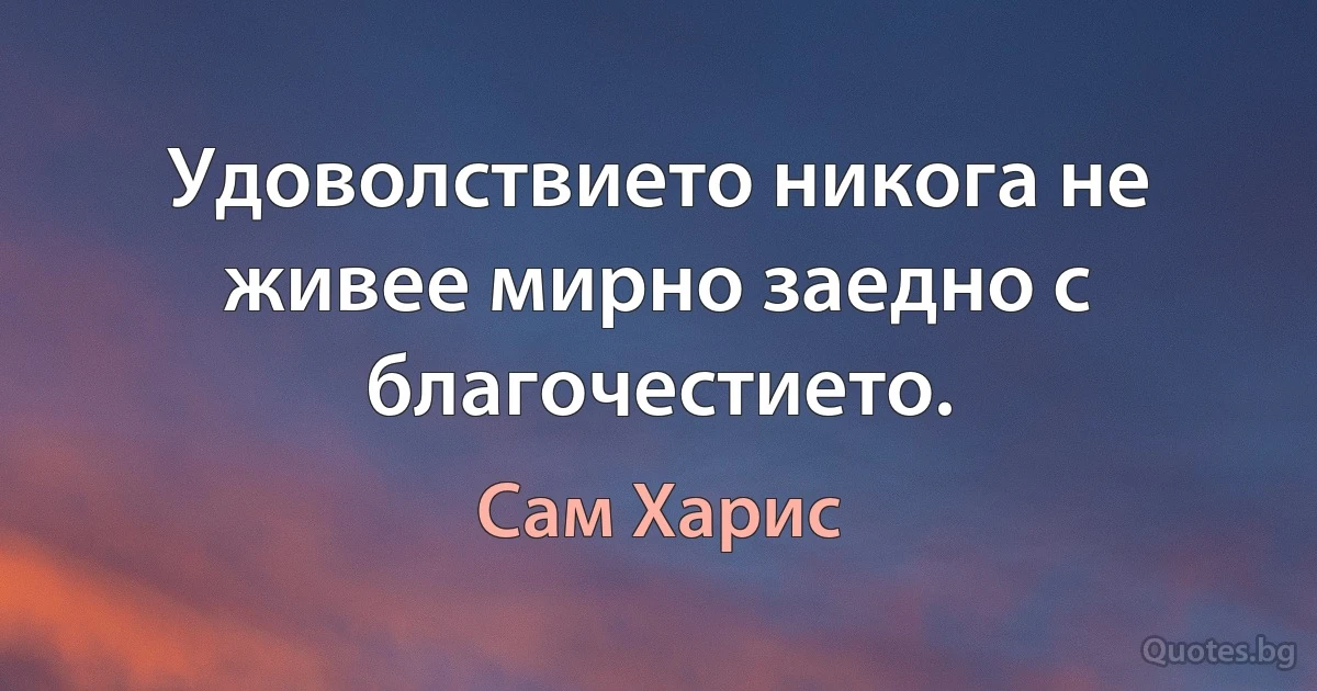 Удоволствието никога не живее мирно заедно с благочестието. (Сам Харис)