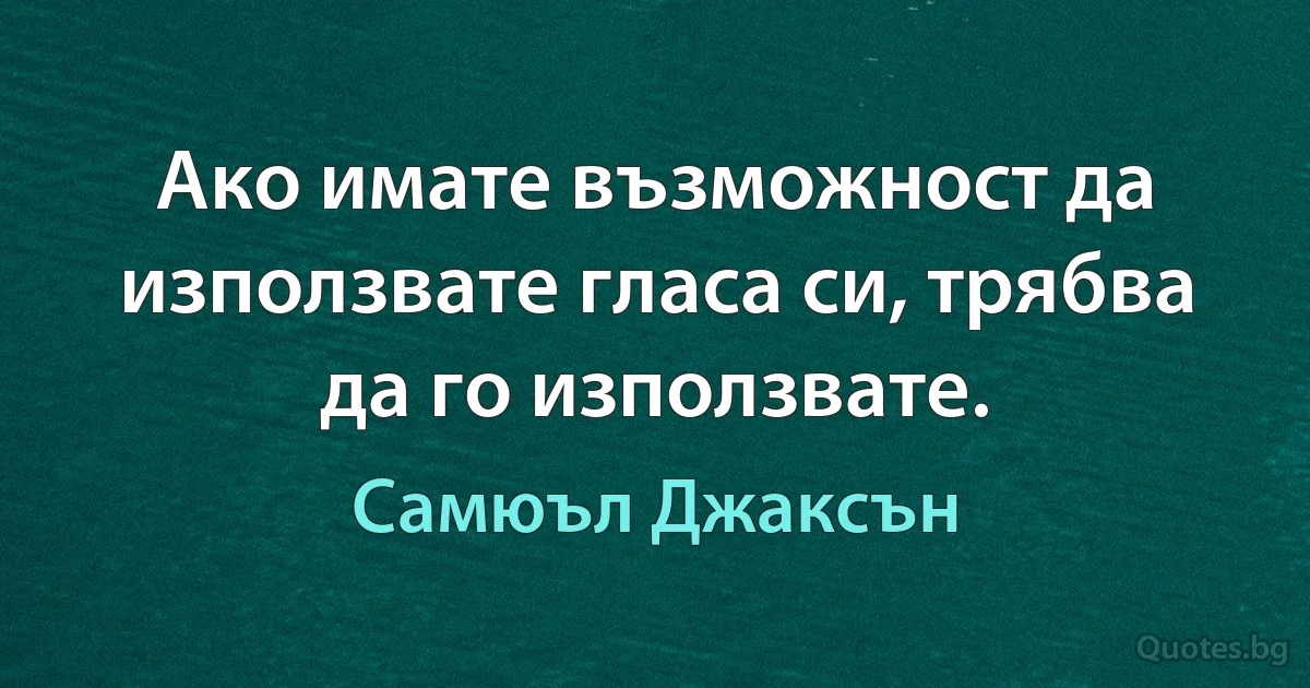 Ако имате възможност да използвате гласа си, трябва да го използвате. (Самюъл Джаксън)