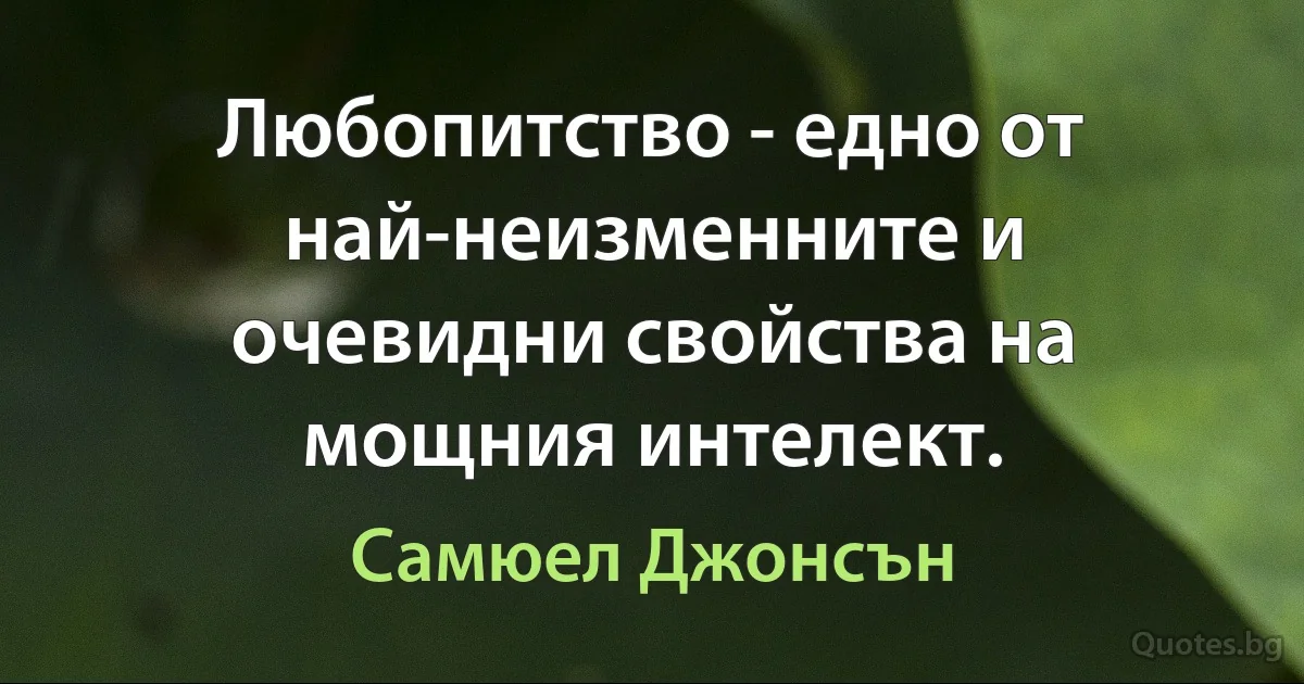 Любопитство - едно от най-неизменните и очевидни свойства на мощния интелект. (Самюел Джонсън)