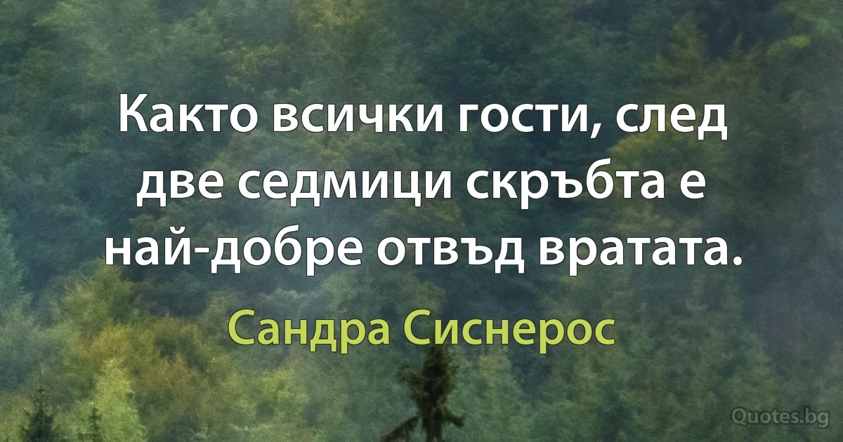 Както всички гости, след две седмици скръбта е най-добре отвъд вратата. (Сандра Сиснерос)