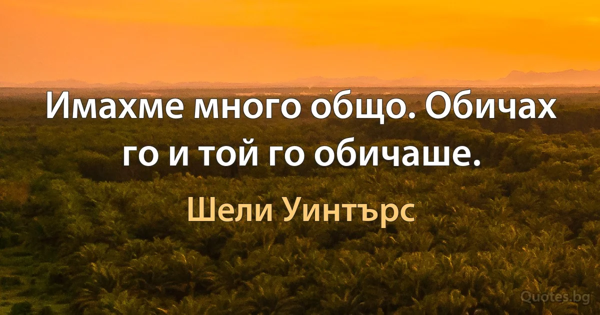 Имахме много общо. Обичах го и той го обичаше. (Шели Уинтърс)