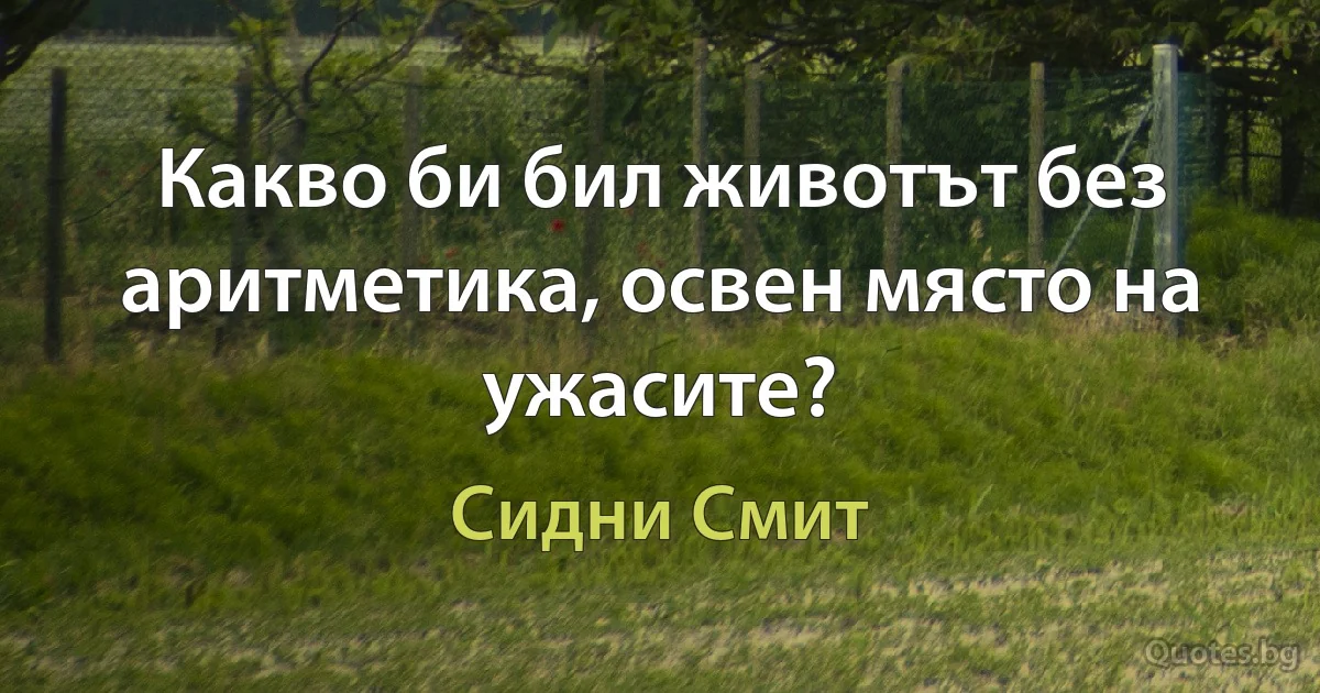 Какво би бил животът без аритметика, освен място на ужасите? (Сидни Смит)