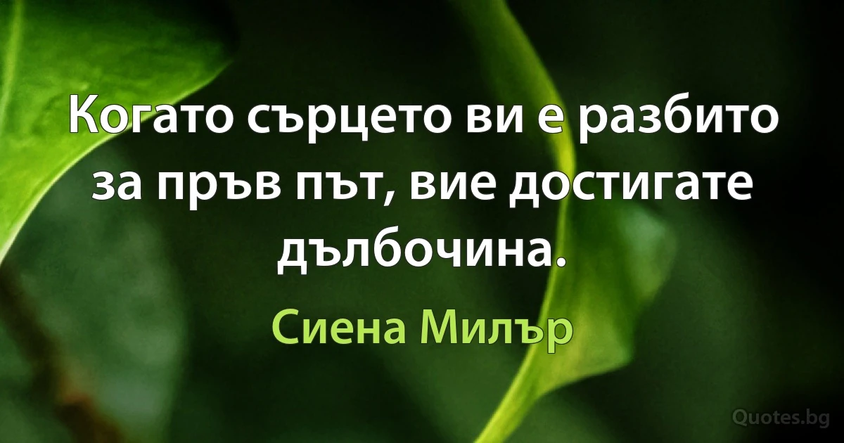 Когато сърцето ви е разбито за пръв път, вие достигате дълбочина. (Сиена Милър)