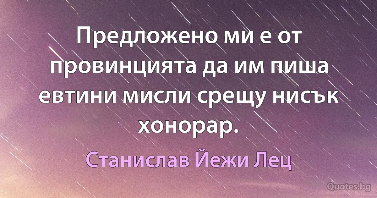 Предложено ми е от провинцията да им пиша евтини мисли срещу нисък хонорар. (Станислав Йежи Лец)