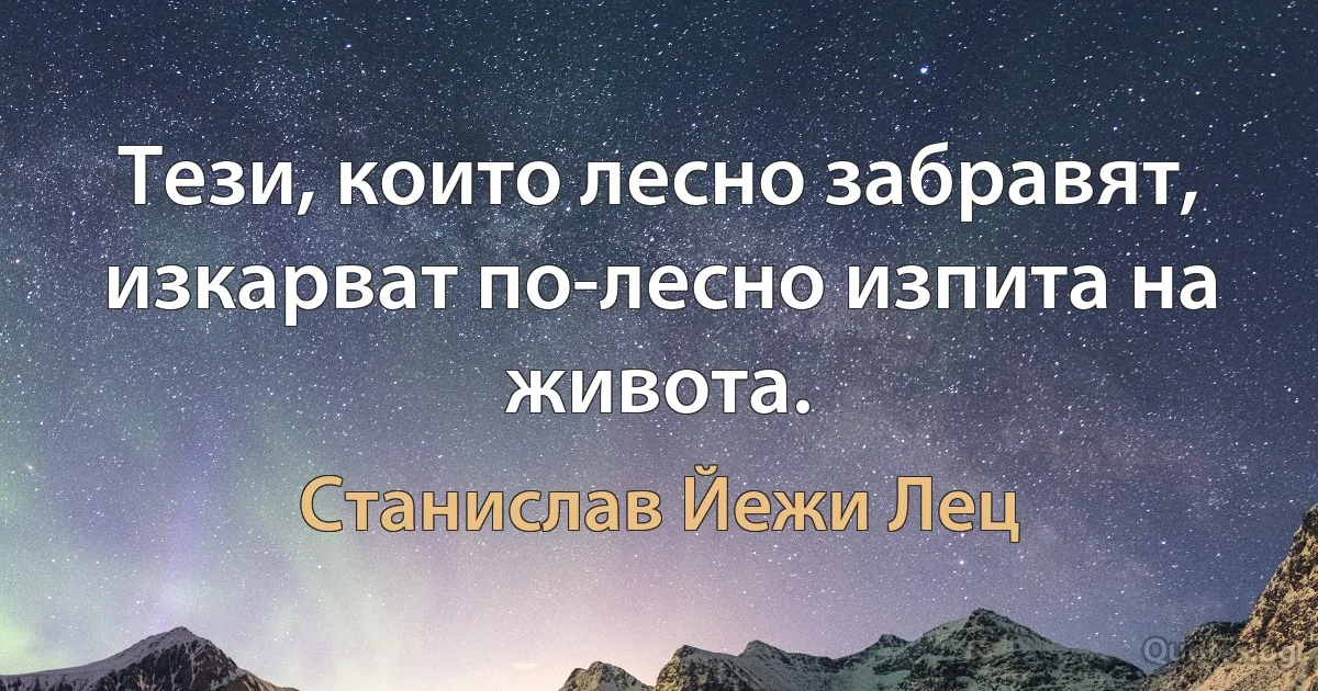 Тези, които лесно забравят, изкарват по-лесно изпита на живота. (Станислав Йежи Лец)