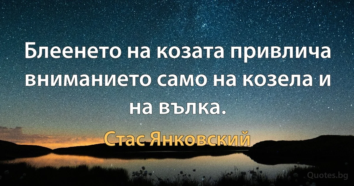 Блеенето на козата привлича вниманието само на козела и на вълка. (Стас Янковский)