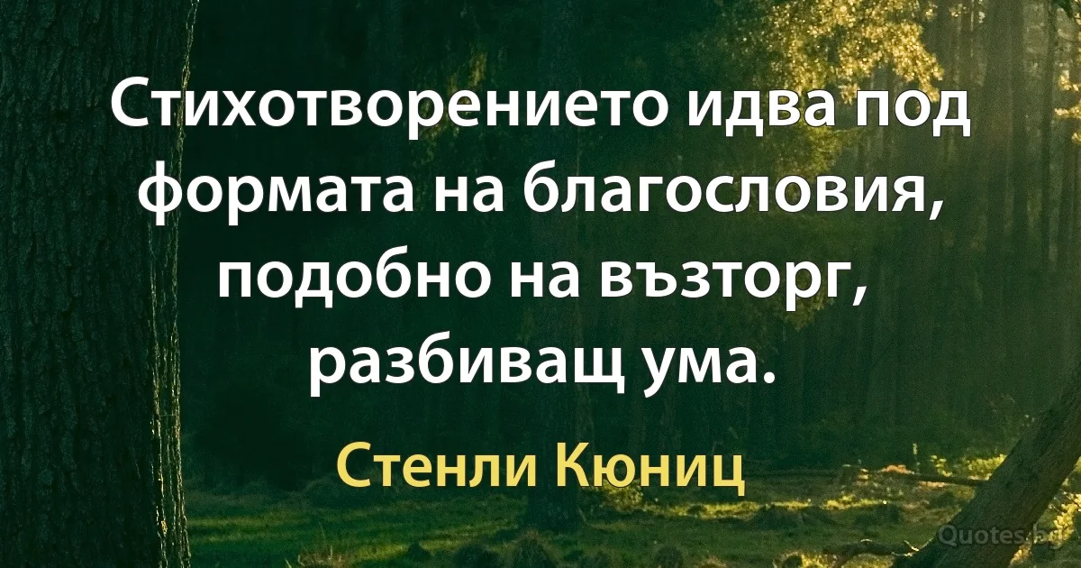 Стихотворението идва под формата на благословия, подобно на възторг, разбиващ ума. (Стенли Кюниц)