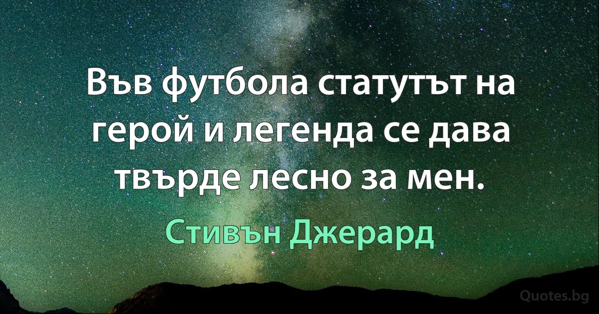 Във футбола статутът на герой и легенда се дава твърде лесно за мен. (Стивън Джерард)