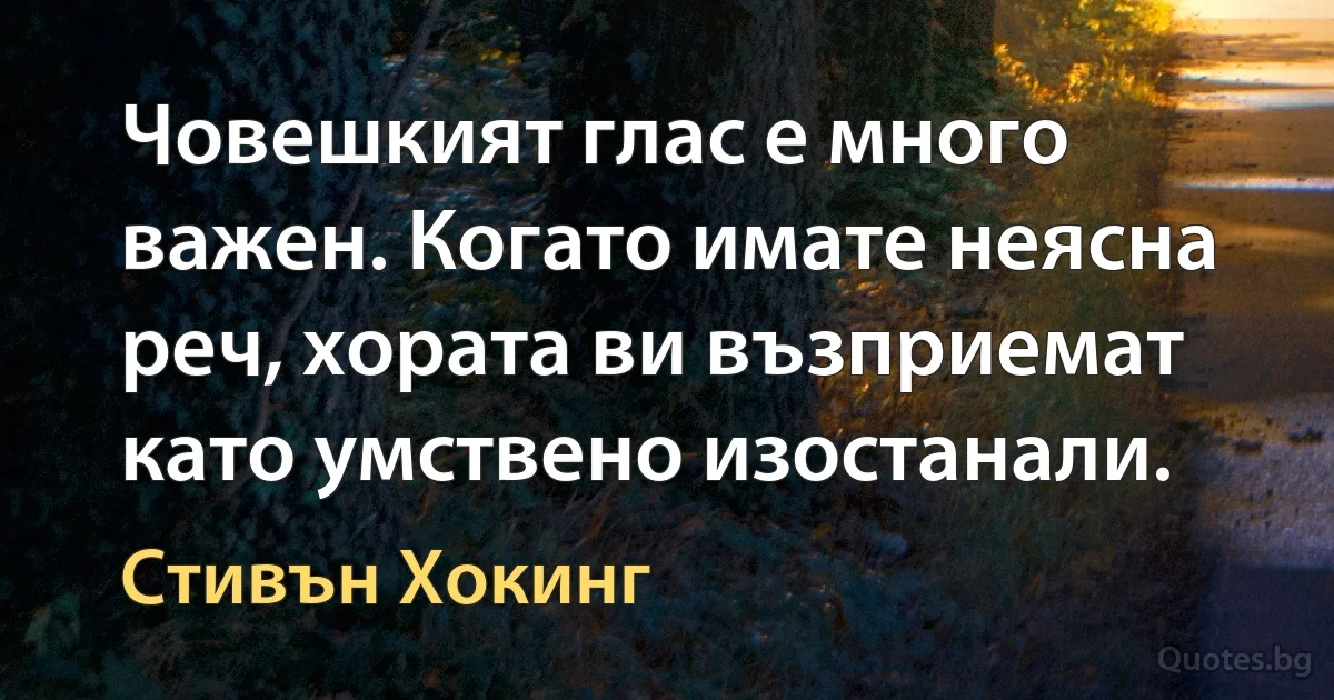 Човешкият глас е много важен. Когато имате неясна реч, хората ви възприемат като умствено изостанали. (Стивън Хокинг)