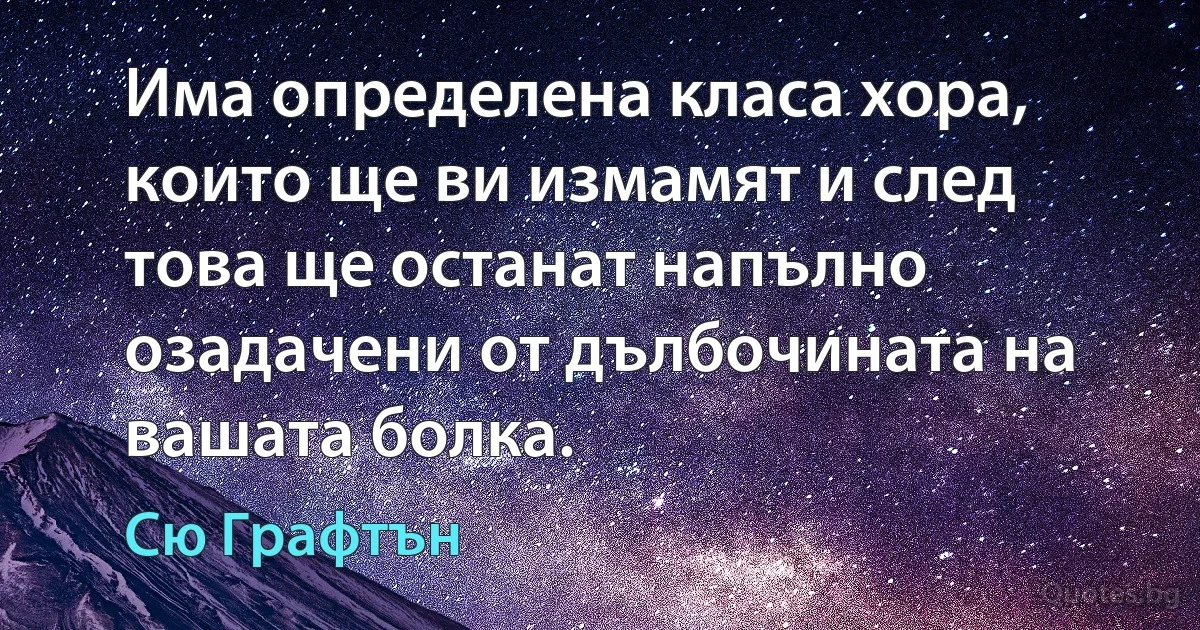 Има определена класа хора, които ще ви измамят и след това ще останат напълно озадачени от дълбочината на вашата болка. (Сю Графтън)