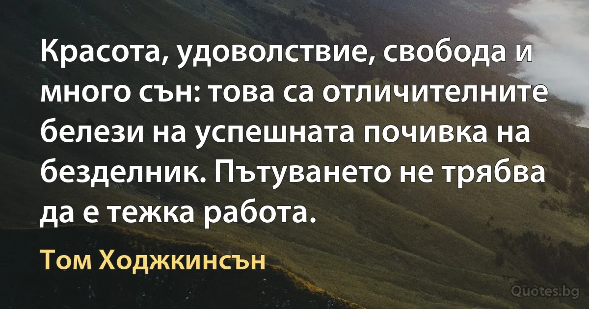 Красота, удоволствие, свобода и много сън: това са отличителните белези на успешната почивка на безделник. Пътуването не трябва да е тежка работа. (Том Ходжкинсън)