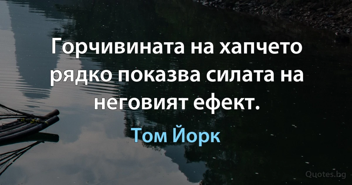 Горчивината на хапчето рядко показва силата на неговият ефект. (Том Йорк)