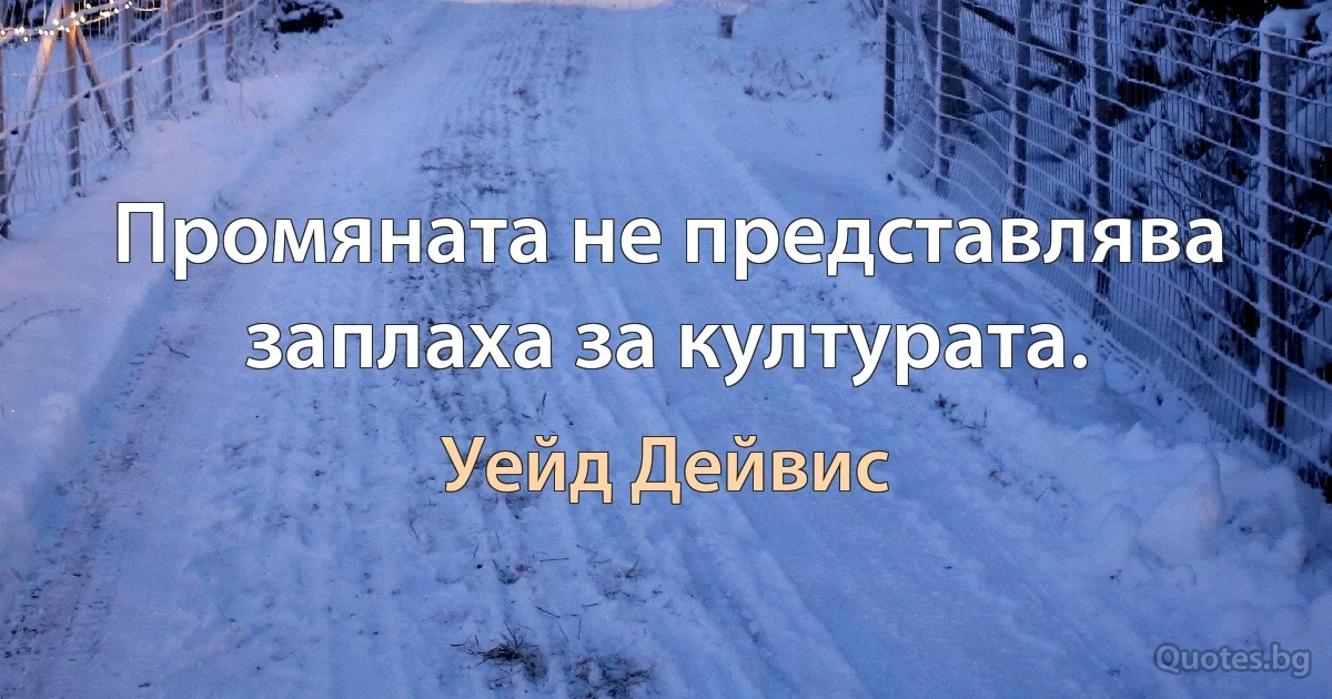 Промяната не представлява заплаха за културата. (Уейд Дейвис)