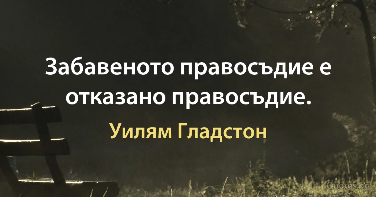 Забавеното правосъдие е отказано правосъдие. (Уилям Гладстон)