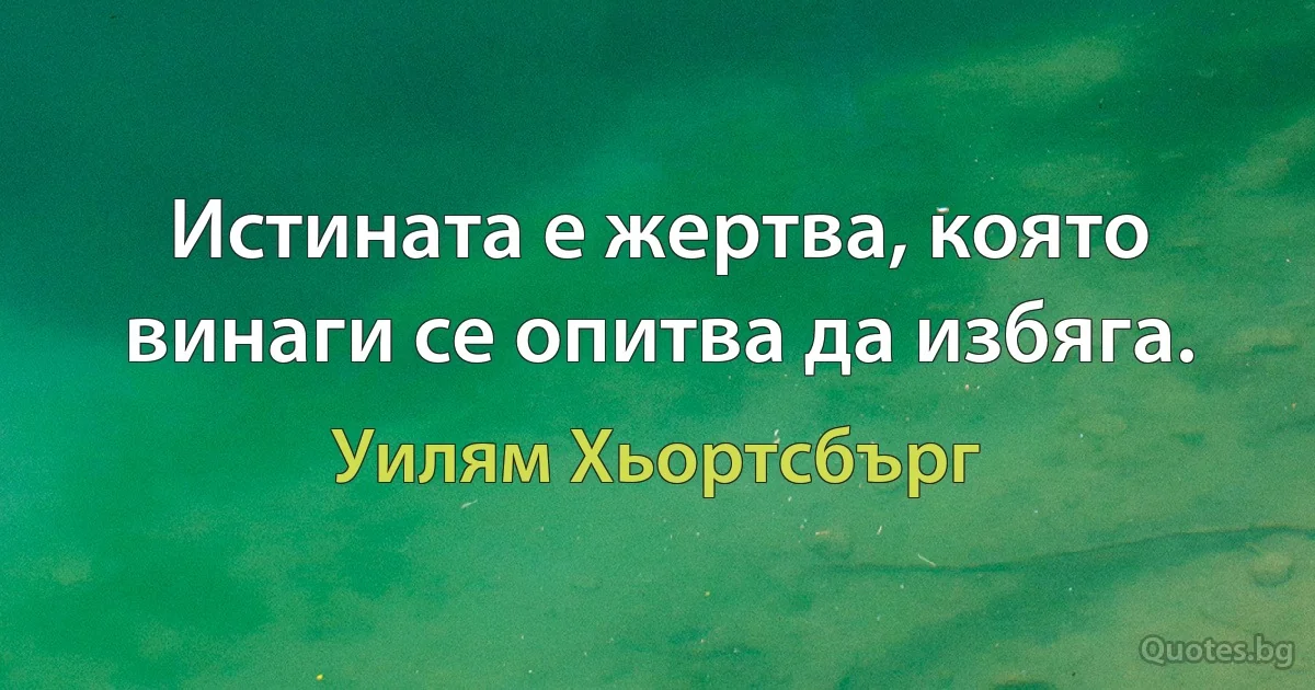 Истината е жертва, която винаги се опитва да избяга. (Уилям Хьортсбърг)