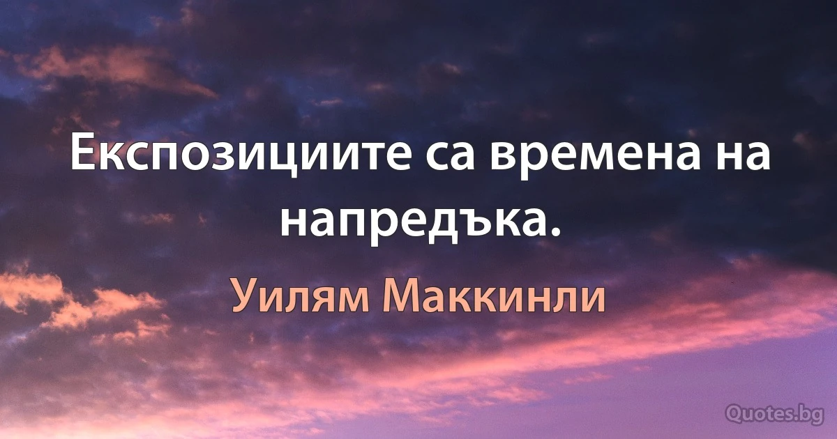 Експозициите са времена на напредъка. (Уилям Маккинли)