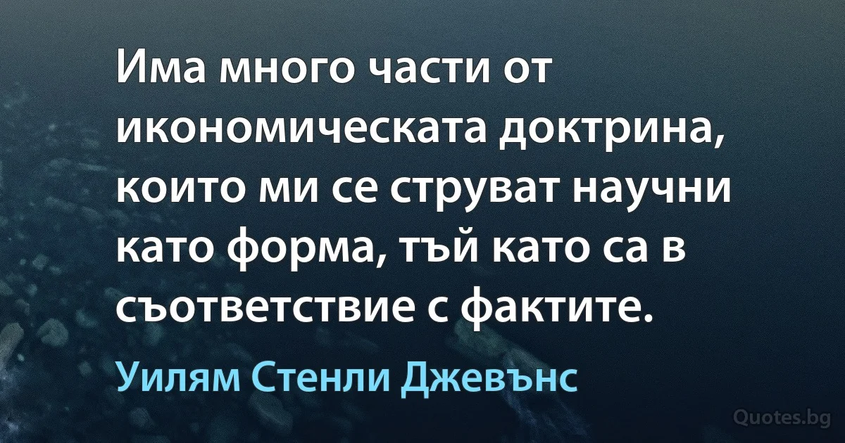 Има много части от икономическата доктрина, които ми се струват научни като форма, тъй като са в съответствие с фактите. (Уилям Стенли Джевънс)