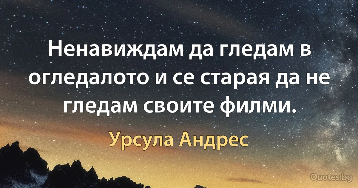 Ненавиждам да гледам в огледалото и се старая да не гледам своите филми. (Урсула Андрес)