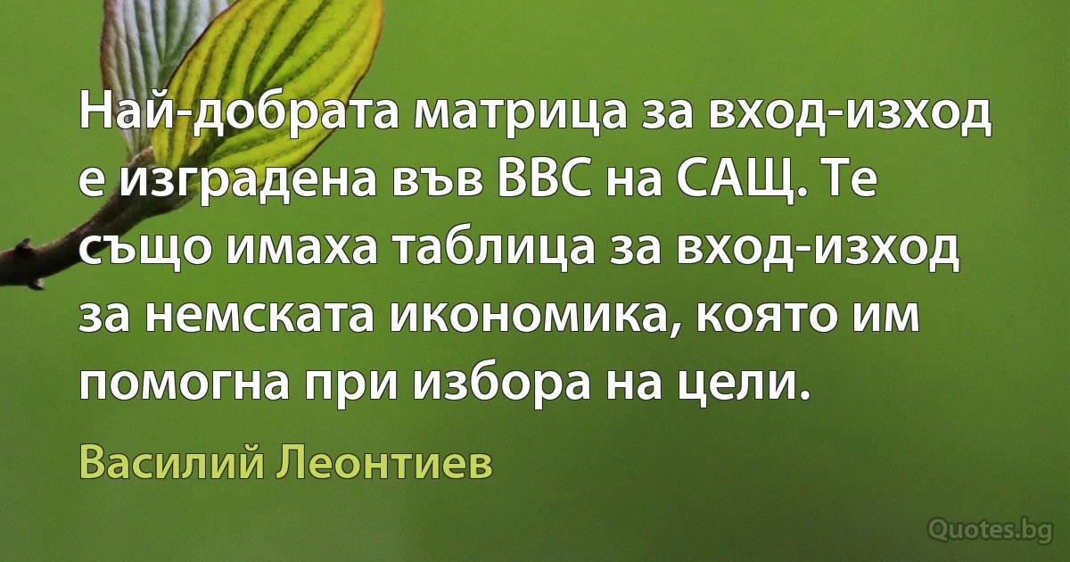 Най-добрата матрица за вход-изход е изградена във ВВС на САЩ. Те също имаха таблица за вход-изход за немската икономика, която им помогна при избора на цели. (Василий Леонтиев)