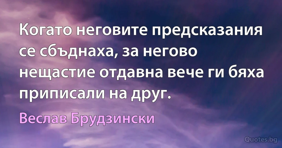 Когато неговите предсказания се сбъднаха, за негово нещастие отдавна вече ги бяха приписали на друг. (Веслав Брудзински)