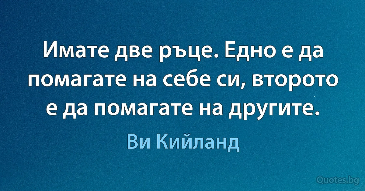 Имате две ръце. Едно е да помагате на себе си, второто е да помагате на другите. (Ви Кийланд)