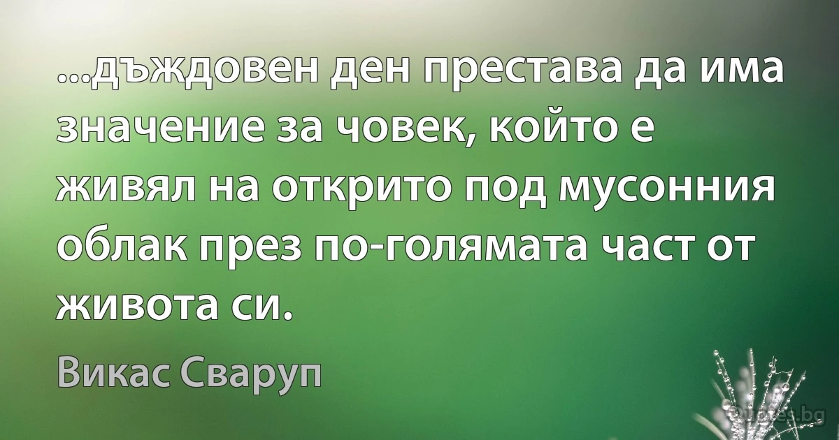 ...дъждовен ден престава да има значение за човек, който е живял на открито под мусонния облак през по-голямата част от живота си. (Викас Сваруп)