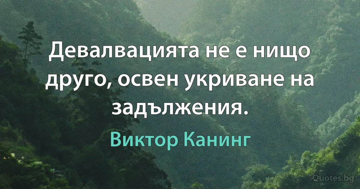 Девалвацията не е нищо друго, освен укриване на задължения. (Виктор Канинг)