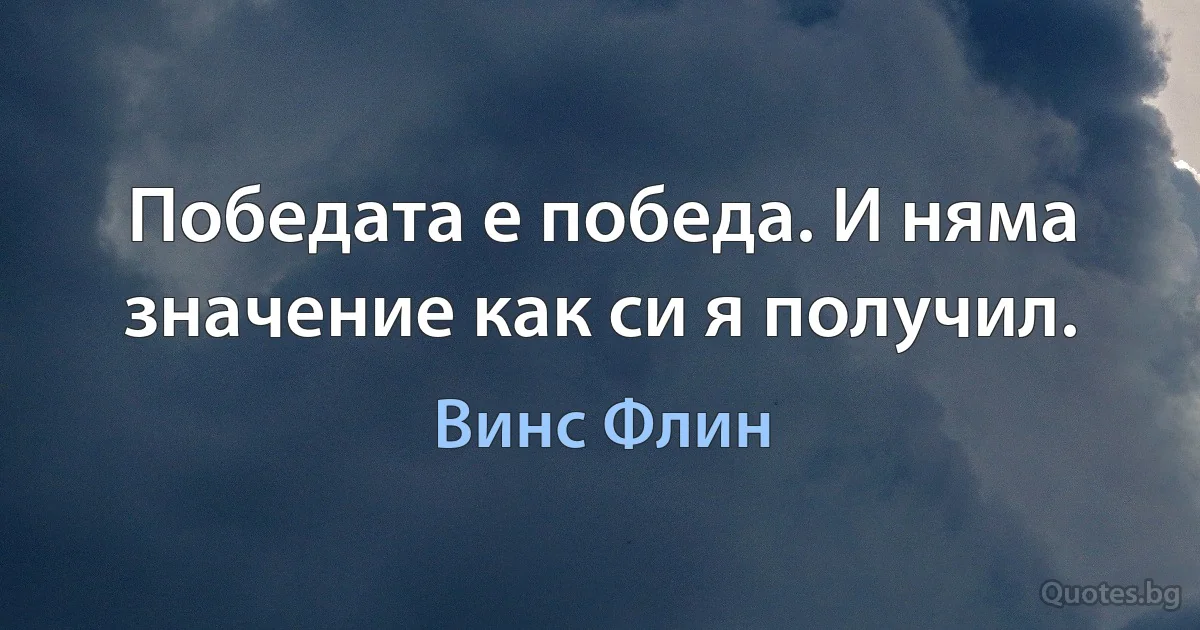 Победата е победа. И няма значение как си я получил. (Винс Флин)