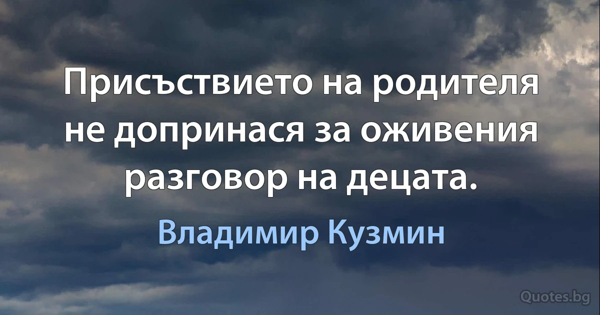 Присъствието на родителя не допринася за оживения разговор на децата. (Владимир Кузмин)