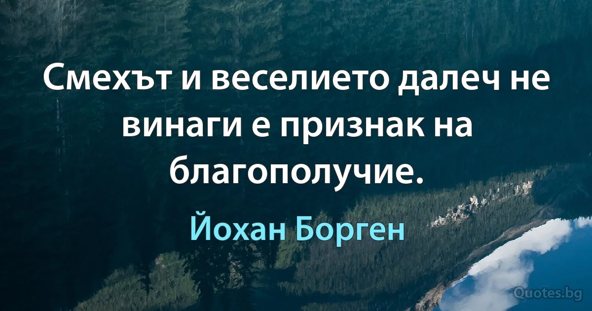 Смехът и веселието далеч не винаги е признак на благополучие. (Йохан Борген)