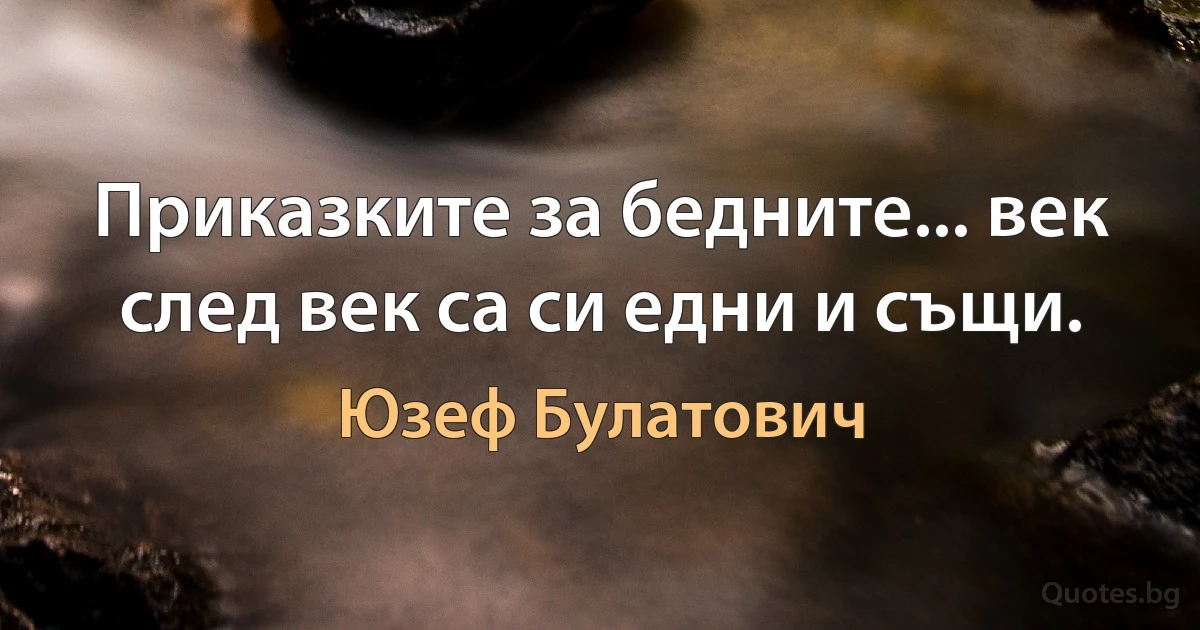 Приказките за бедните... век след век са си едни и същи. (Юзеф Булатович)