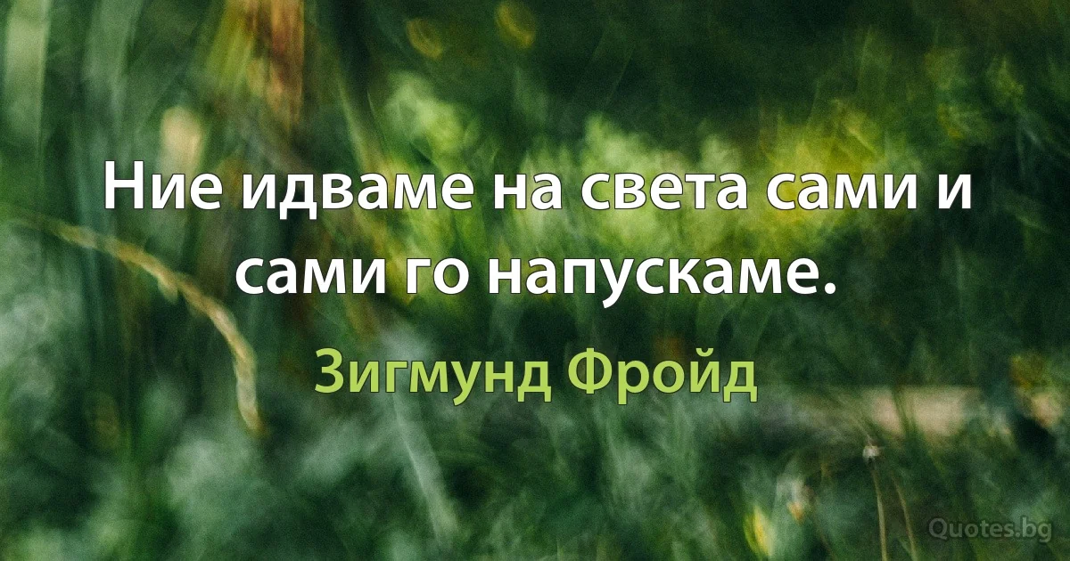 Ние идваме на света сами и сами го напускаме. (Зигмунд Фройд)