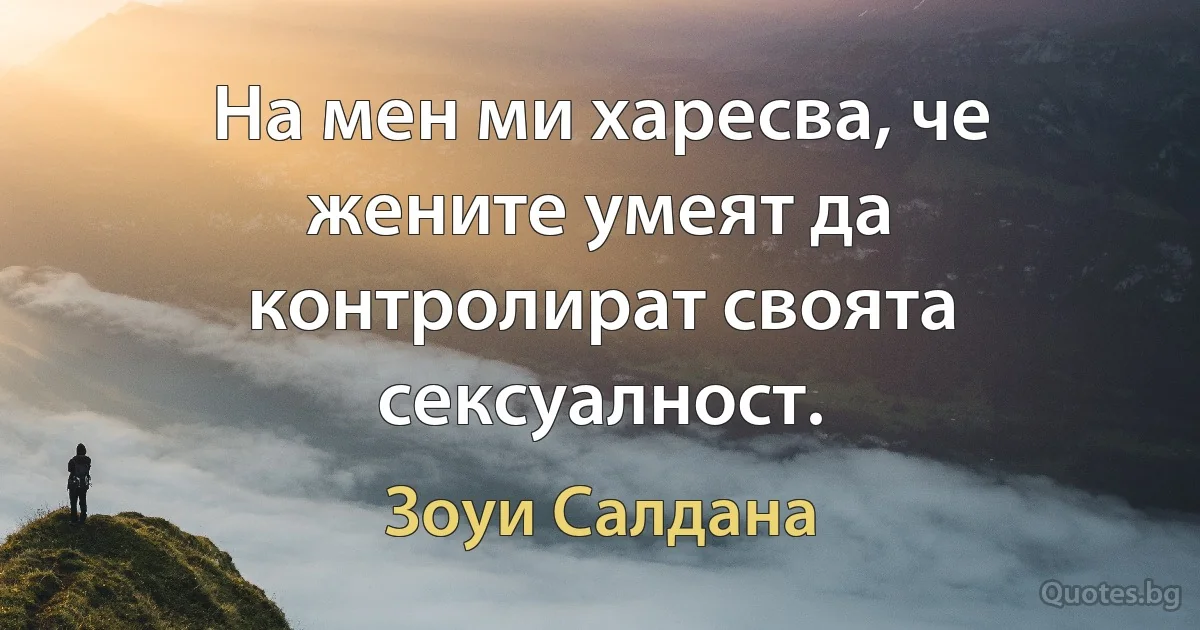 На мен ми харесва, че жените умеят да контролират своята сексуалност. (Зоуи Салдана)