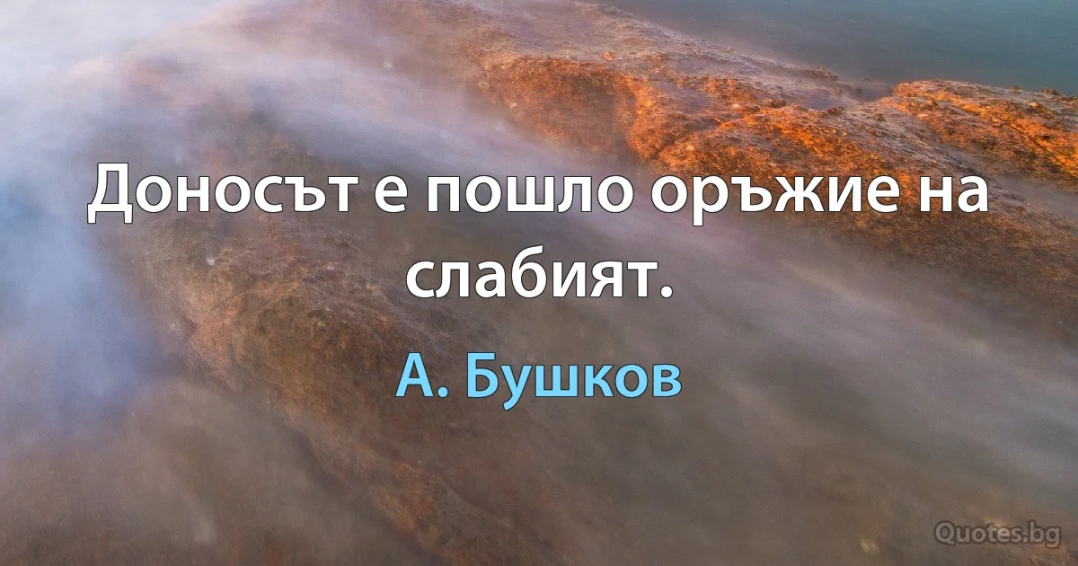 Доносът е пошло оръжие на слабият. (А. Бушков)