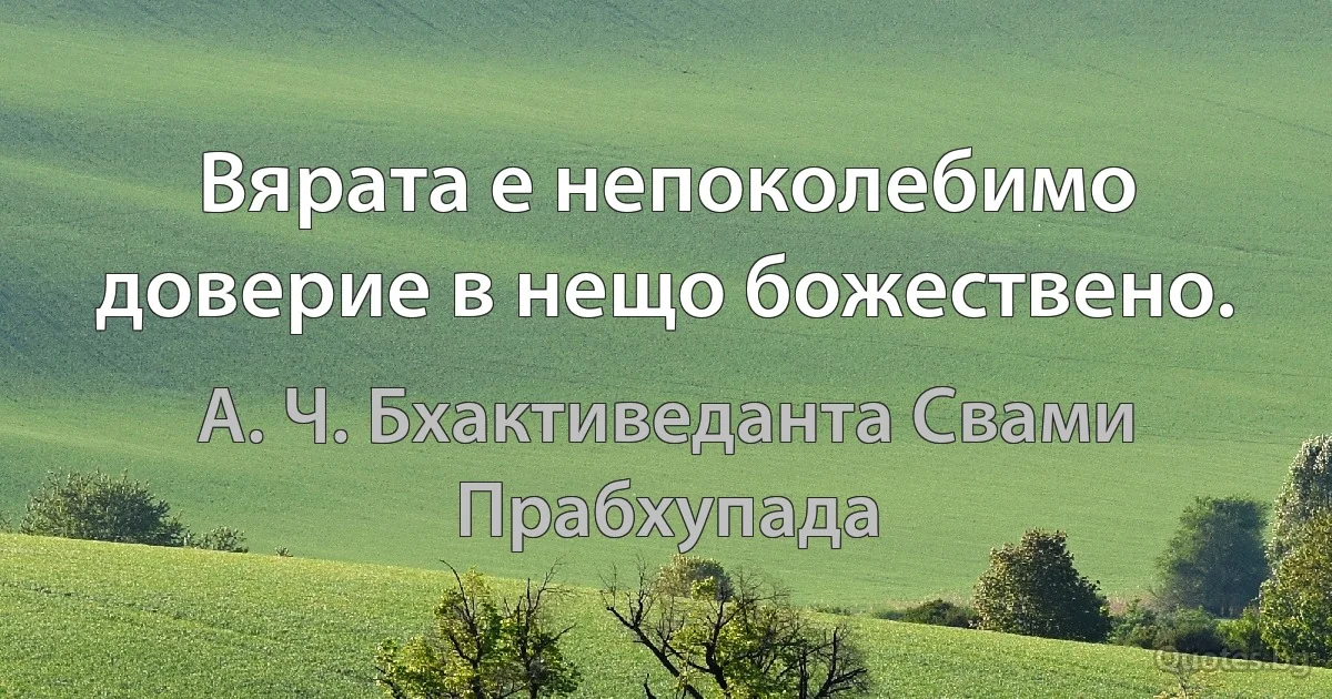 Вярата е непоколебимо доверие в нещо божествено. (А. Ч. Бхактиведанта Свами Прабхупада)