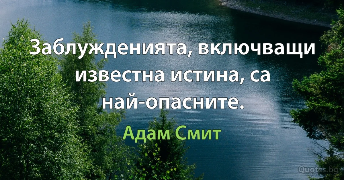 Заблужденията, включващи известна истина, са най-опасните. (Адам Смит)