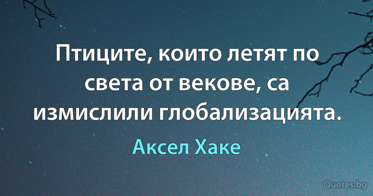 Птиците, които летят по света от векове, са измислили глобализацията. (Аксел Хаке)